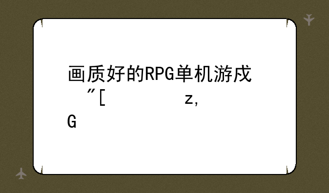 画质好的RPG单机游戏或大型3D网游