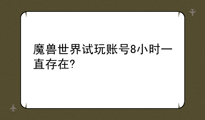 魔兽世界试玩账号8小时一直存在?