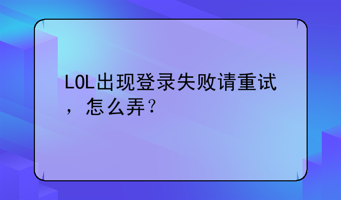 LOL出现登录失败请重试，怎么弄？