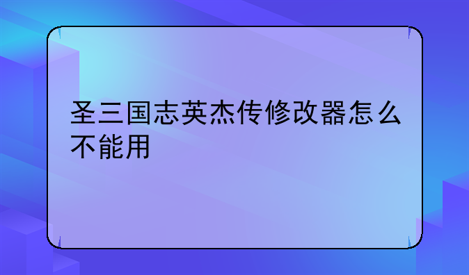 圣三国志英杰传修改器怎么不能用