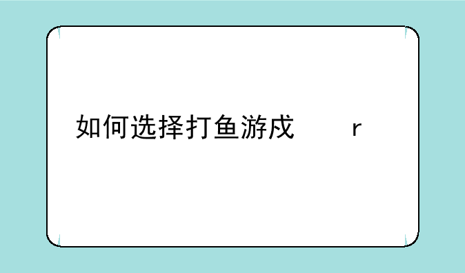 如何选择打鱼游戏机才能吸引人气