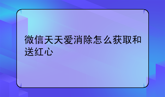 微信天天爱消除怎么获取和送红心
