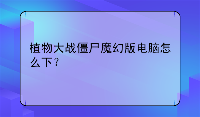 植物大战僵尸魔幻版电脑怎么下？