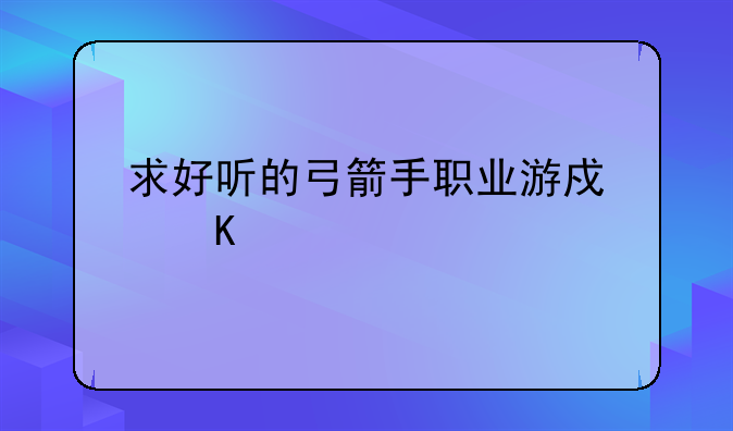 求好听的弓箭手职业游戏角色名？