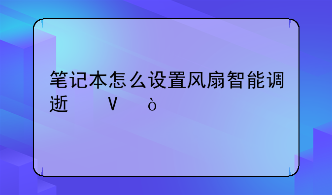 笔记本怎么设置风扇智能调速啊？