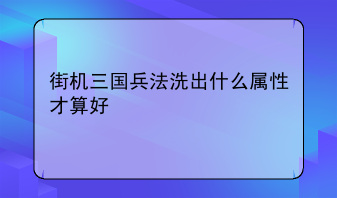 街机三国兵法洗出什么属性才算好