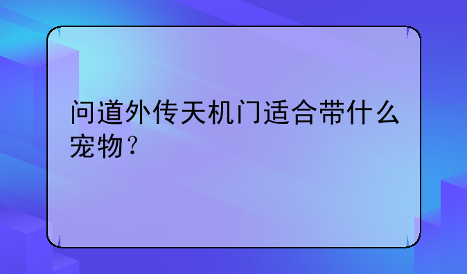 问道外传天机门适合带什么宠物？