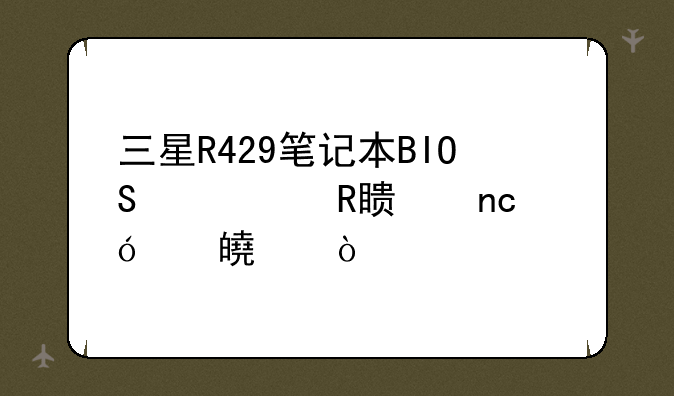 三星R429笔记本BIOS修改硬盘兼容模