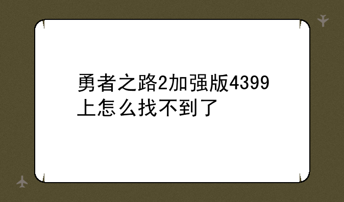 勇者之路2加强版4399上怎么找不到了