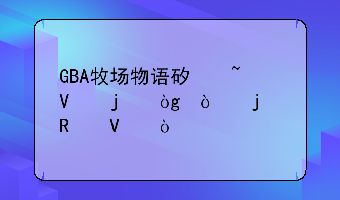 GBA牧场物语矿石镇的伙伴们的攻略？