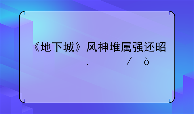 《地下城》风神堆属强还是堆独立？