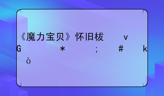 《魔力宝贝》怀旧柯村任务怎么做？