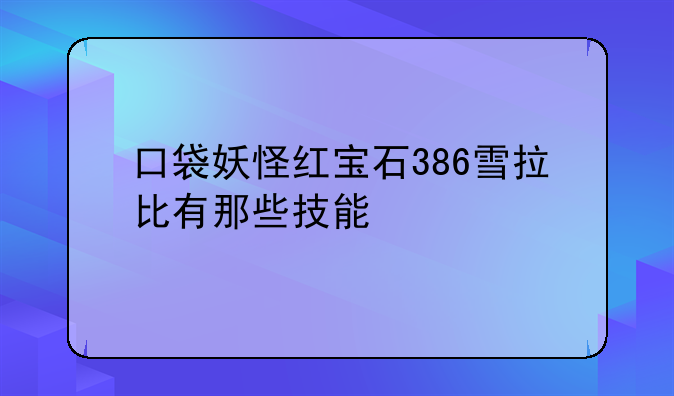 口袋妖怪红宝石386雪拉比有那些技能