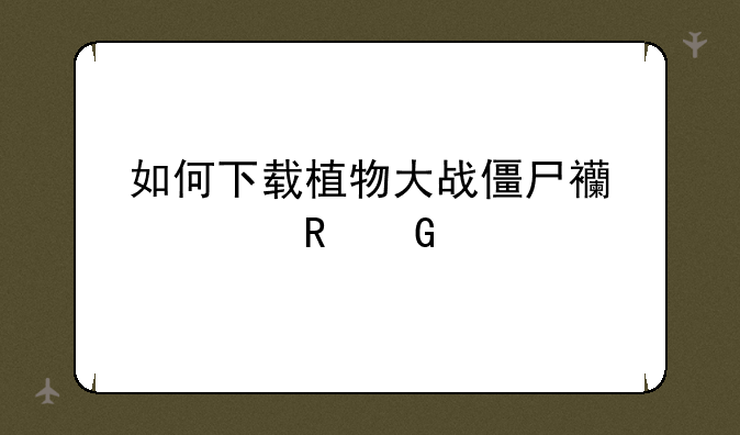 如何下载植物大战僵尸西游电脑版？