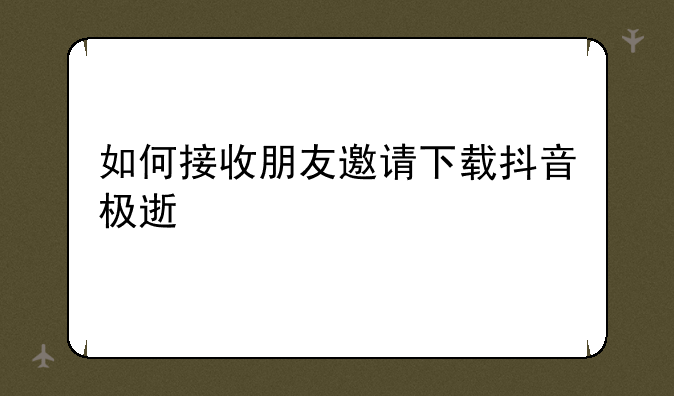 如何接收朋友邀请下载抖音极速版