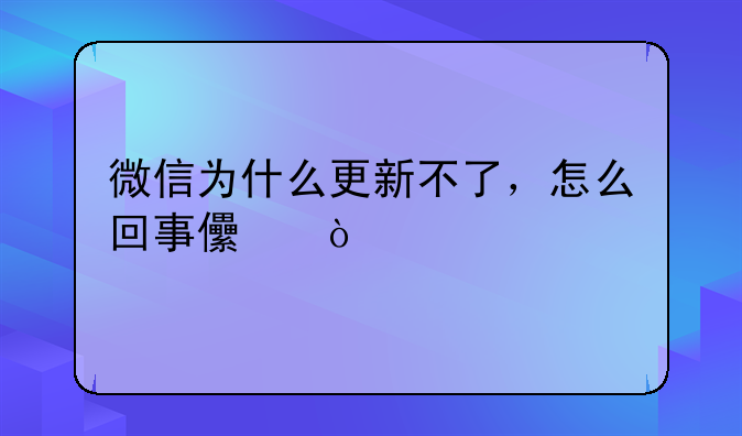 微信为什么更新不了，怎么回事儿？