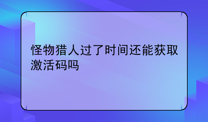 怪物猎人过了时间还能获取激活码