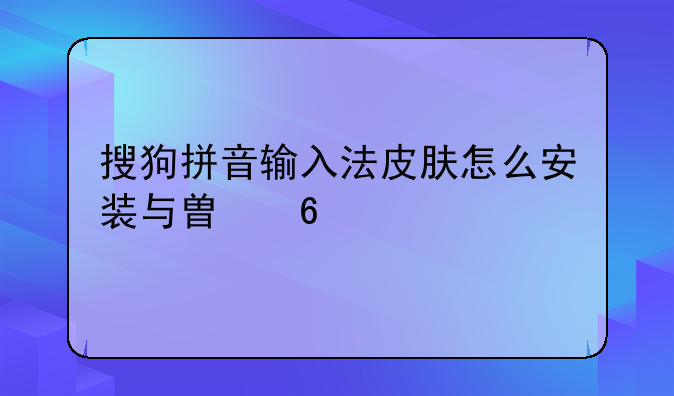搜狗拼音输入法皮肤怎么安装与替换