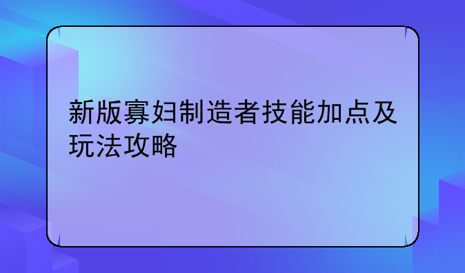 新版寡妇制造者技能加点及玩法攻略