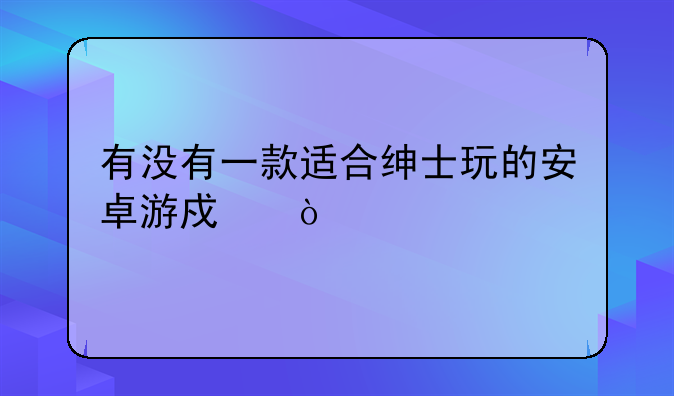 有没有一款适合绅士玩的安卓游戏？