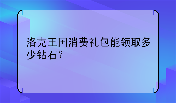 洛克王国消费礼包能领取多少钻石？