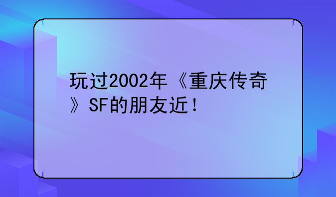 玩过2002年《重庆传奇》SF的朋友近
