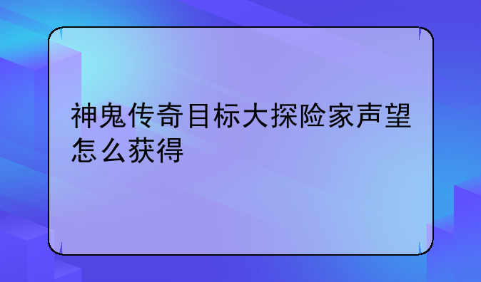 神鬼传奇目标大探险家声望怎么获得