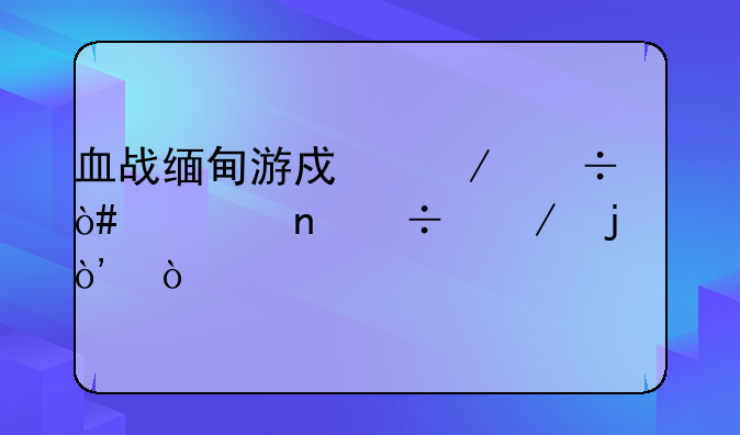 血战缅甸游戏下载（迅雷能下的）！
