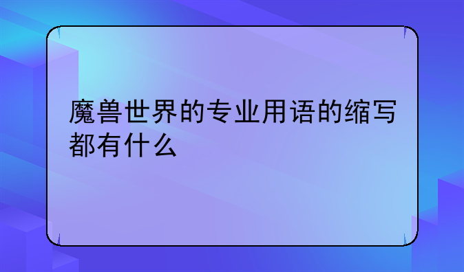 魔兽世界的专业用语的缩写都有什么