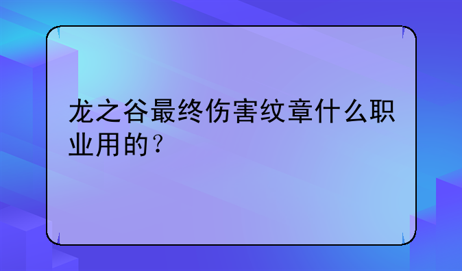 龙之谷最终伤害纹章什么职业用的？