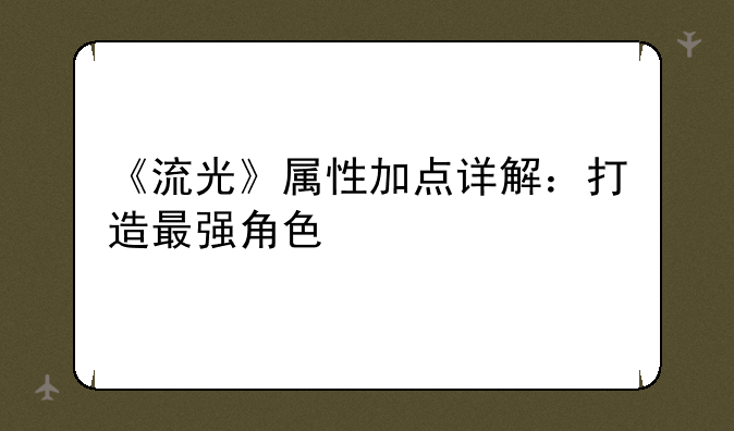 《流光》属性加点详解：打造最强角色