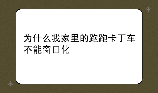 为什么我家里的跑跑卡丁车不能窗口化