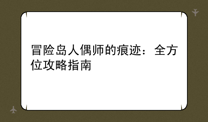 冒险岛人偶师的痕迹：全方位攻略指南