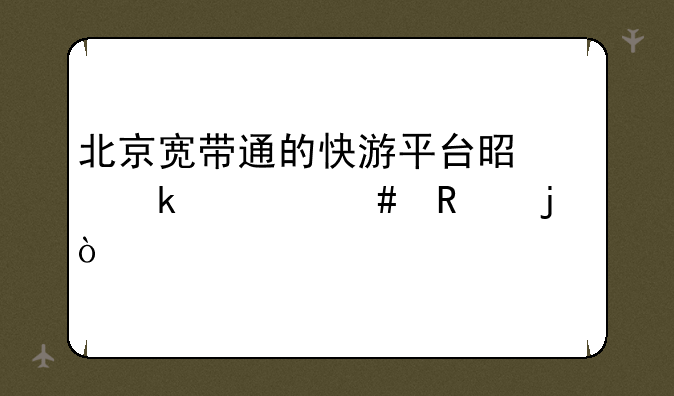 北京宽带通的快游平台是做什么用的？