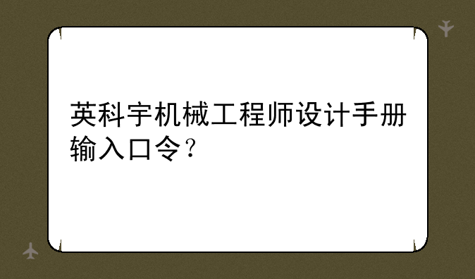 英科宇机械工程师设计手册输入口令？