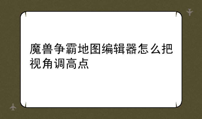 魔兽争霸地图编辑器怎么把视角调高点