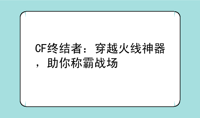 CF终结者：穿越火线神器，助你称霸战场