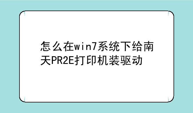 怎么在win7系统下给南天PR2E打印机装驱动