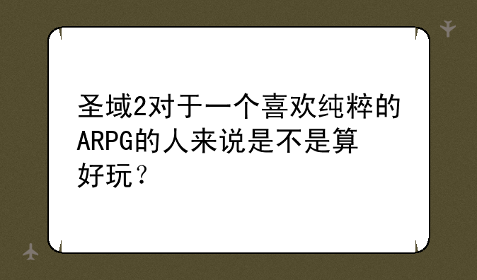 圣域2对于一个喜欢纯粹的ARPG的人来说是不是算好玩？