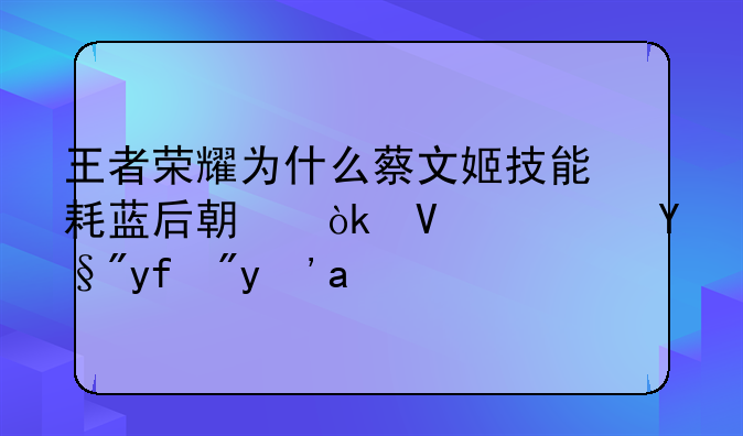王者荣耀为什么蔡文姬技能耗蓝后期会长？有图有真相