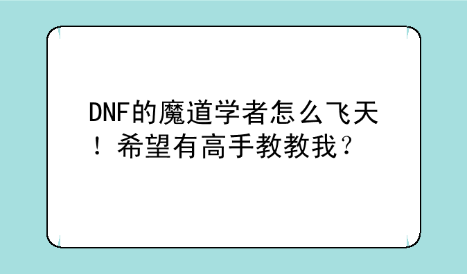 DNF的魔道学者怎么飞天！希望有高手教教我？