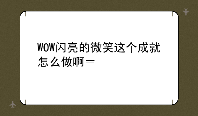 WOW闪亮的微笑这个成就怎么做啊？