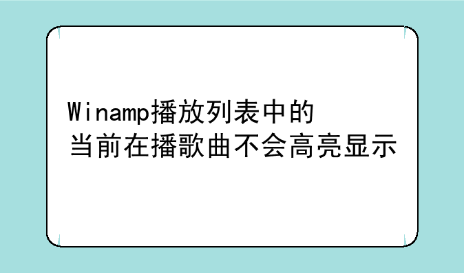 Winamp播放列表中的当前在播歌曲不会高亮显示