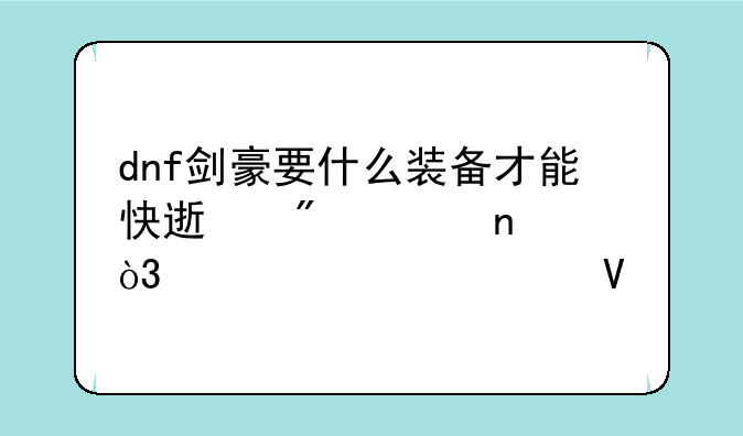 dnf剑豪要什么装备才能快速刷魂图，求详细啊