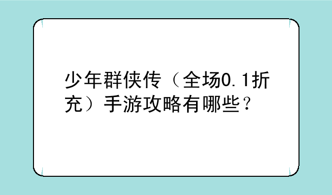 少年群侠传（全场0.1折充）手游攻略有哪些？