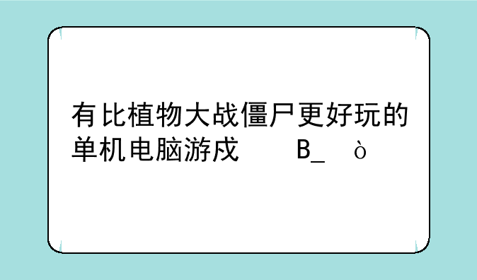 有比植物大战僵尸更好玩的单机电脑游戏吗？