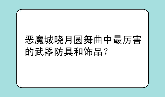 恶魔城晓月圆舞曲中最厉害的武器防具和饰品？