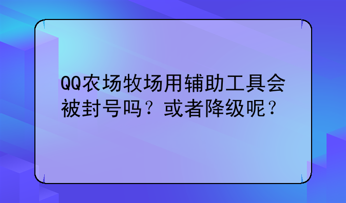 QQ农场牧场用辅助工具会被封号吗？或者降级呢？