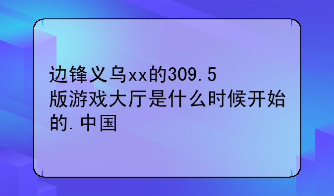 边锋义乌xx的309.5版游戏大厅是什么时候开始的.中国