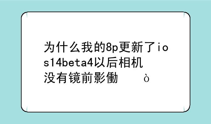为什么我的8p更新了ios14beta4以后相